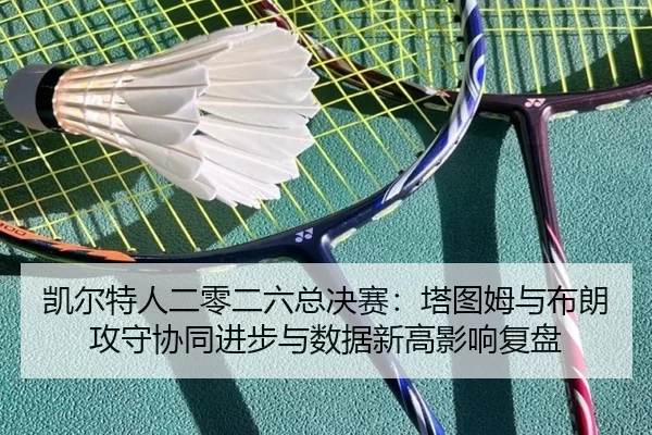 凯尔特人二零二六总决赛：塔图姆与布朗攻守协同进步与数据新高影响复盘